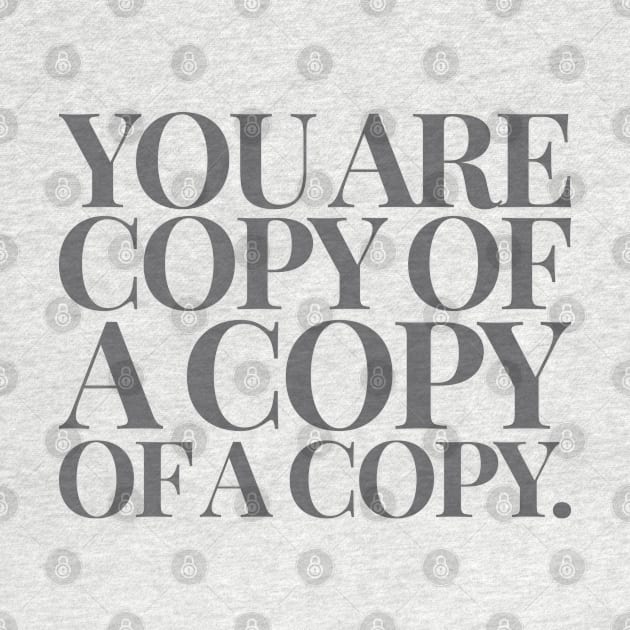 You are copy of a copy of a copy by underthetable